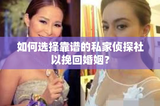 如何选择靠谱的私家侦探社以挽回婚姻？