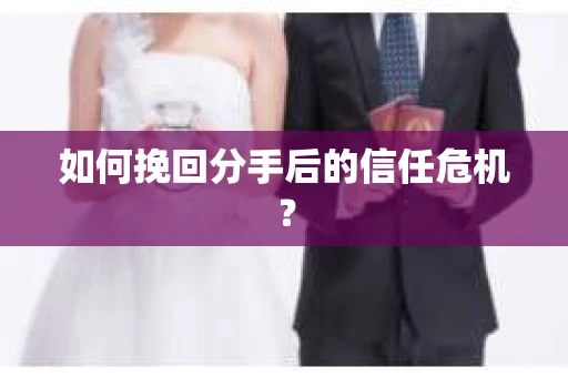 如何挽回分手后的信任危机？