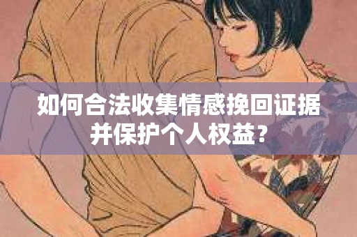 如何合法收集情感挽回证据并保护个人权益？