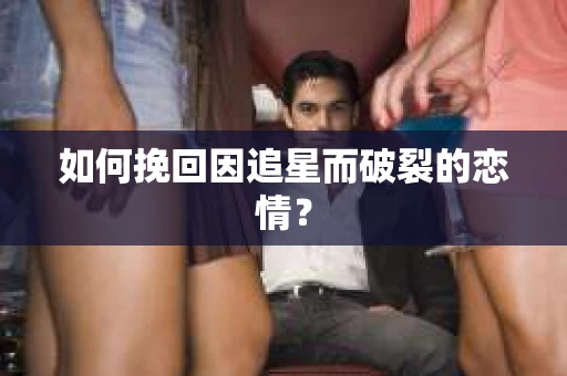如何挽回因追星而破裂的恋情？