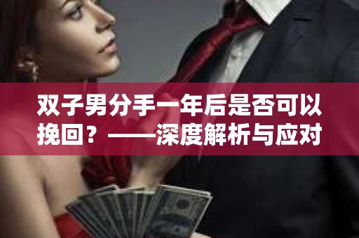 双子男分手一年后是否可以挽回？——深度解析与应对策略