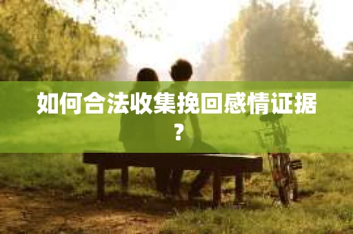 如何合法收集挽回感情证据？