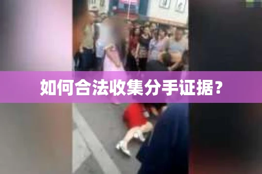 如何合法收集分手证据？