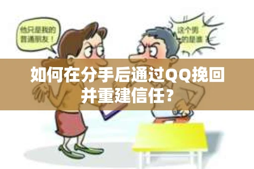如何在分手后通过QQ挽回并重建信任？
